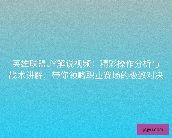 英雄联盟JY解说视频:精彩操作分析与战术讲解,带你领略职业赛场的极致对决 英雄联盟JY解说视频:精彩操作分析与战术讲解,带你领略职业赛场的极致对决
