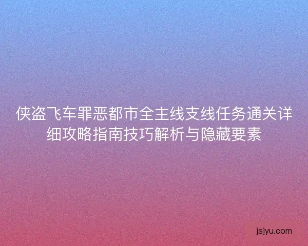 侠盗飞车罪恶都市全主线支线任务通关详细攻略指南技巧解析与隐藏要素
